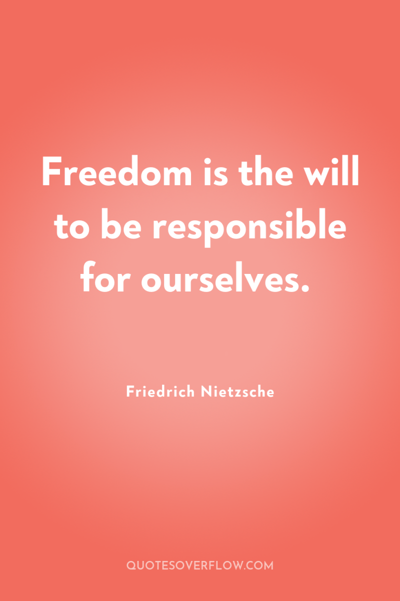 Freedom is the will to be responsible for ourselves. 