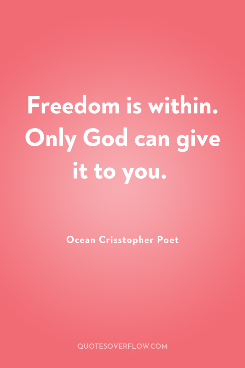 Freedom is within. Only God can give it to you. 