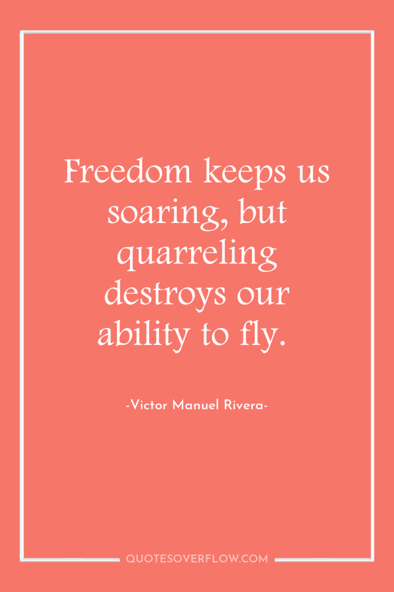 Freedom keeps us soaring, but quarreling destroys our ability to...