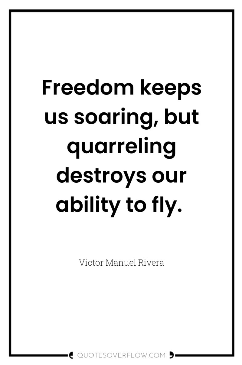 Freedom keeps us soaring, but quarreling destroys our ability to...