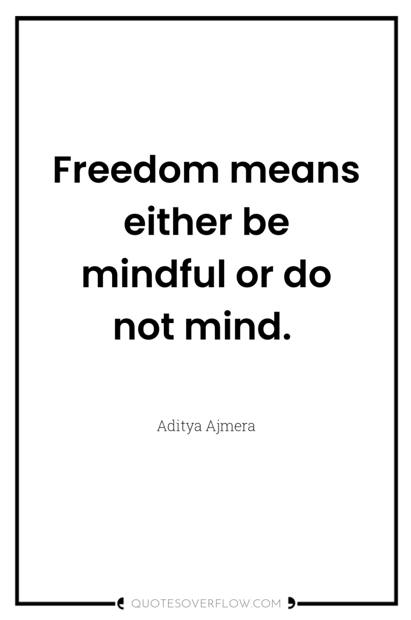 Freedom means either be mindful or do not mind. 