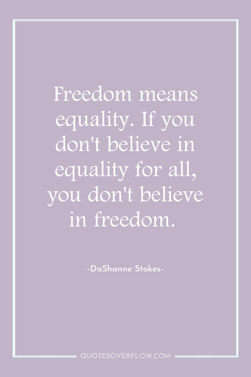 Freedom means equality. If you don't believe in equality for...