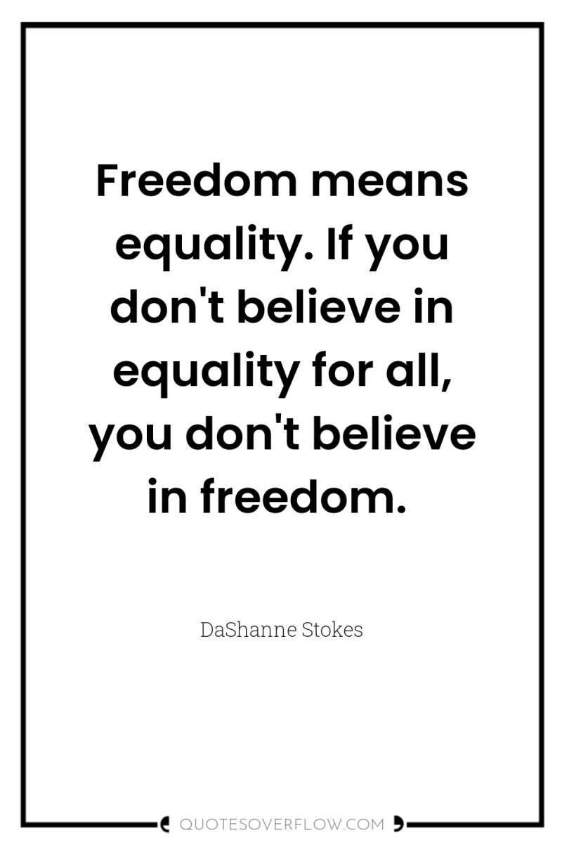 Freedom means equality. If you don't believe in equality for...