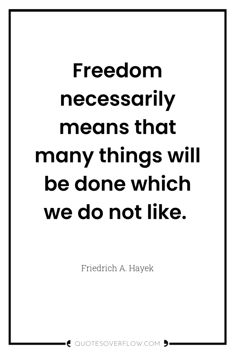 Freedom necessarily means that many things will be done which...
