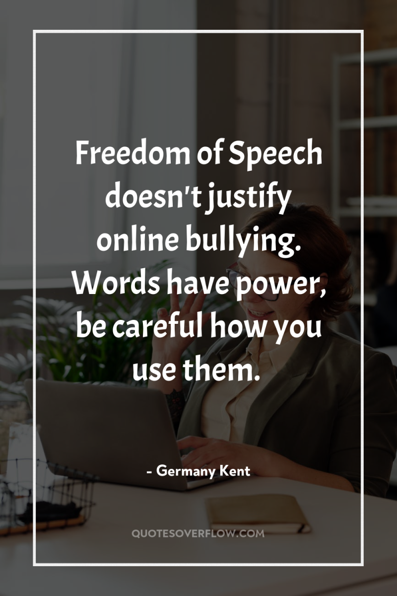 Freedom of Speech doesn't justify online bullying. Words have power,...