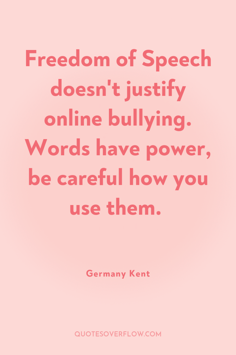 Freedom of Speech doesn't justify online bullying. Words have power,...