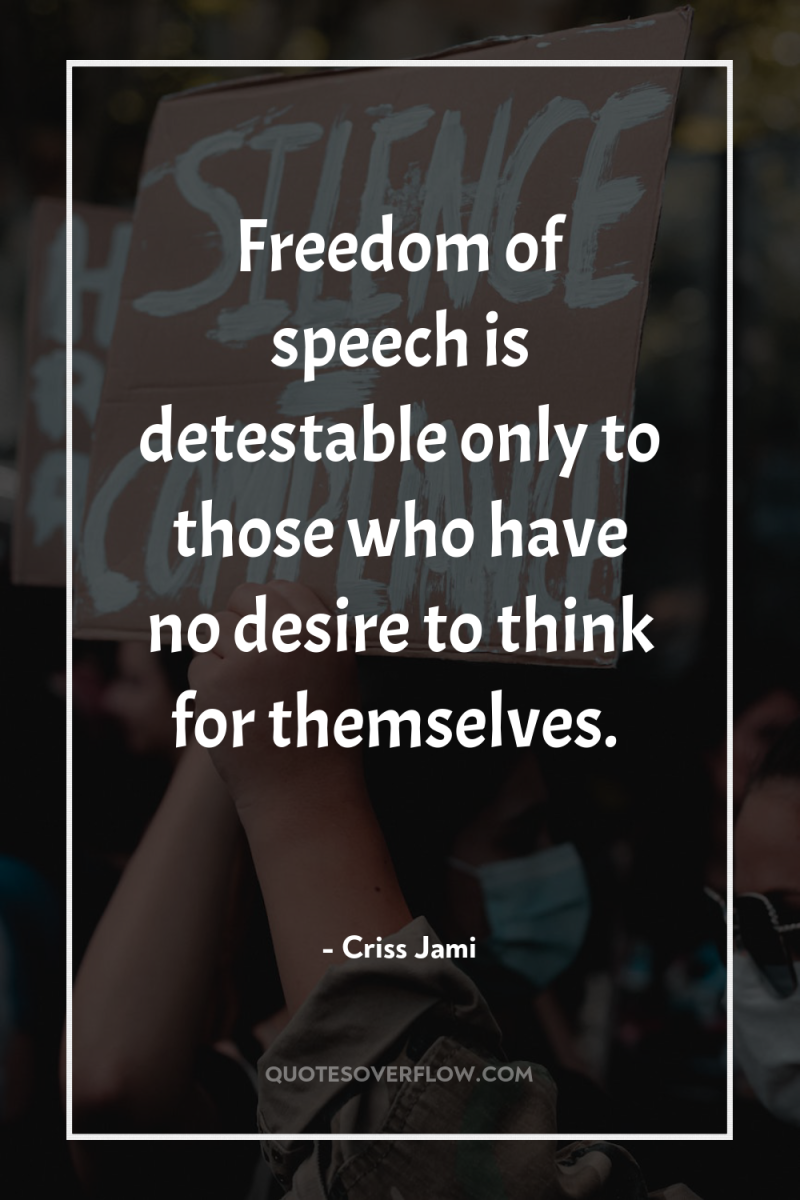 Freedom of speech is detestable only to those who have...