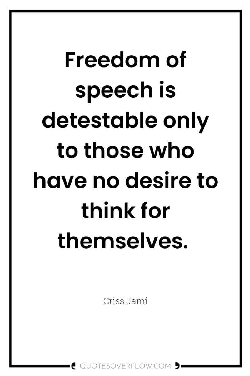 Freedom of speech is detestable only to those who have...