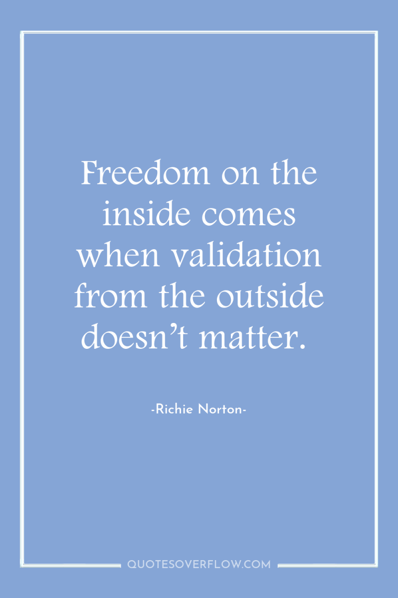 Freedom on the inside comes when validation from the outside...