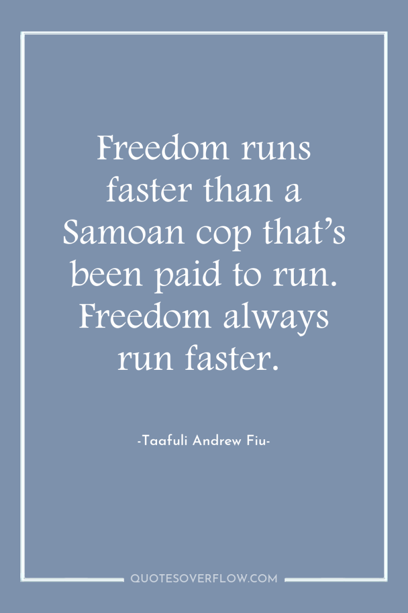 Freedom runs faster than a Samoan cop that’s been paid...