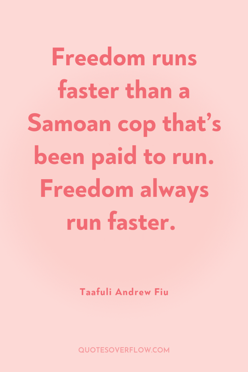 Freedom runs faster than a Samoan cop that’s been paid...