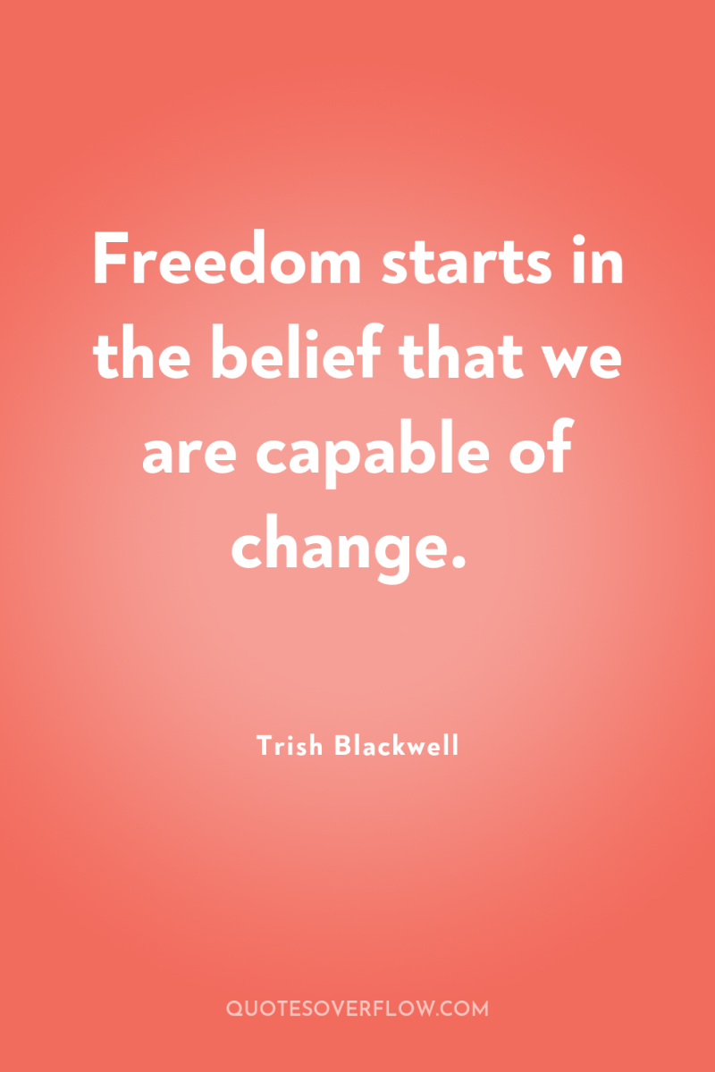 Freedom starts in the belief that we are capable of...