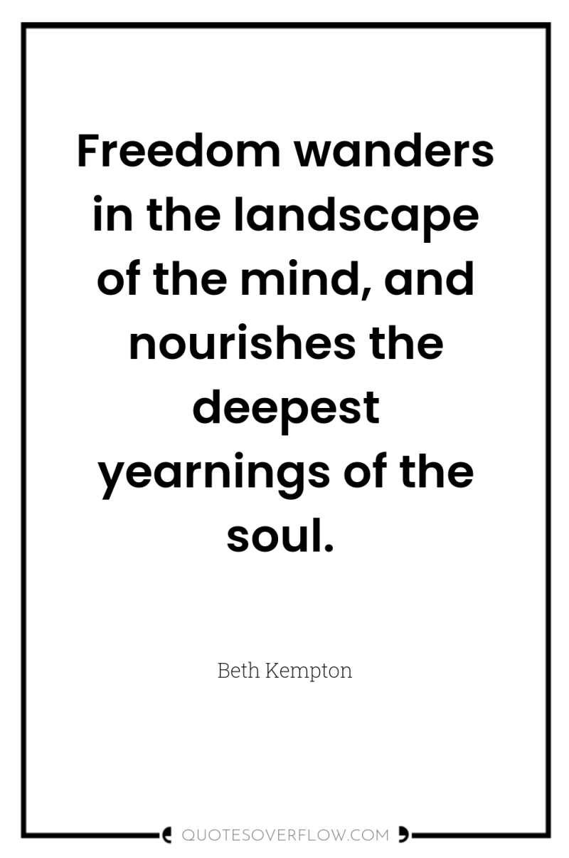 Freedom wanders in the landscape of the mind, and nourishes...