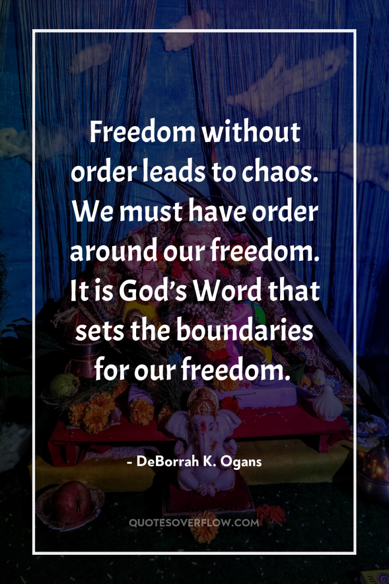 Freedom without order leads to chaos. We must have order...