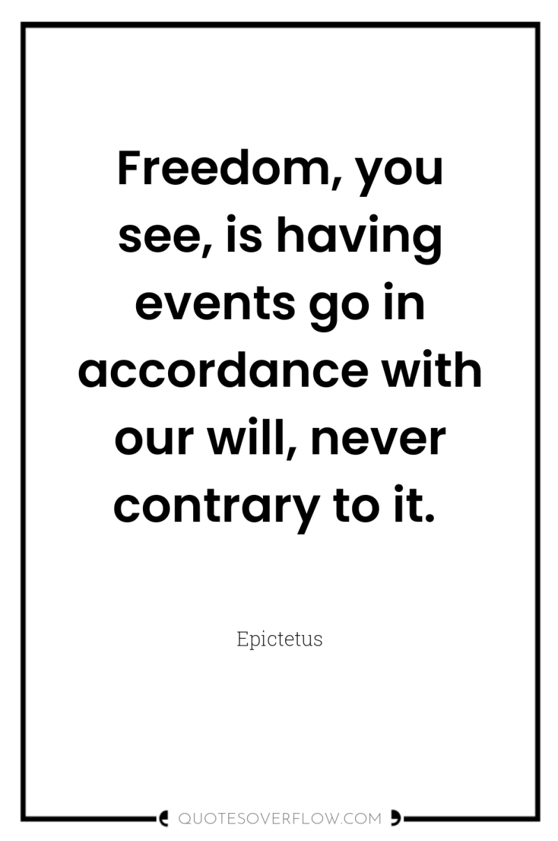 Freedom, you see, is having events go in accordance with...