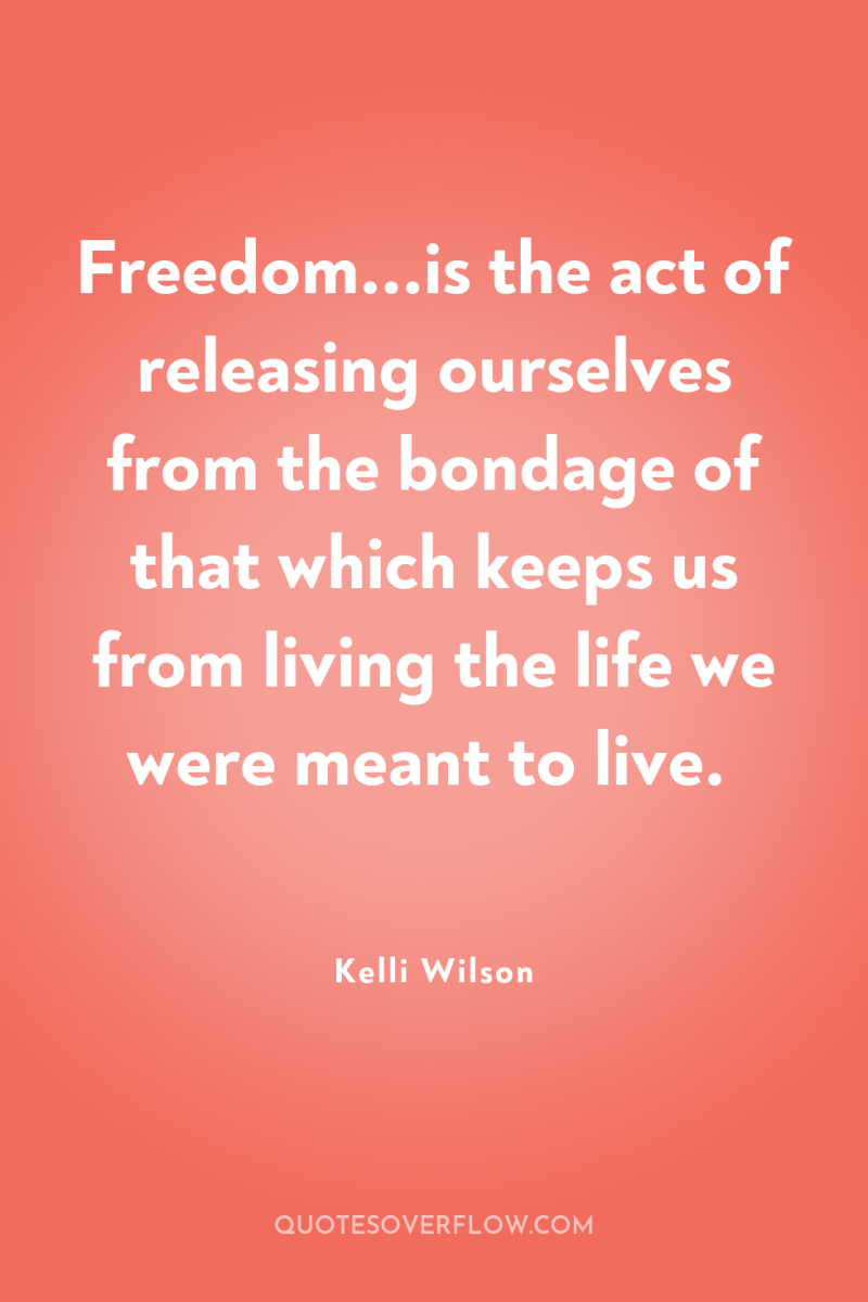 Freedom...is the act of releasing ourselves from the bondage of...