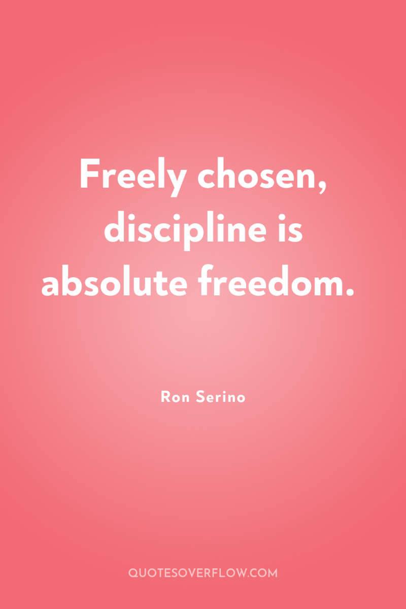 Freely chosen, discipline is absolute freedom. 
