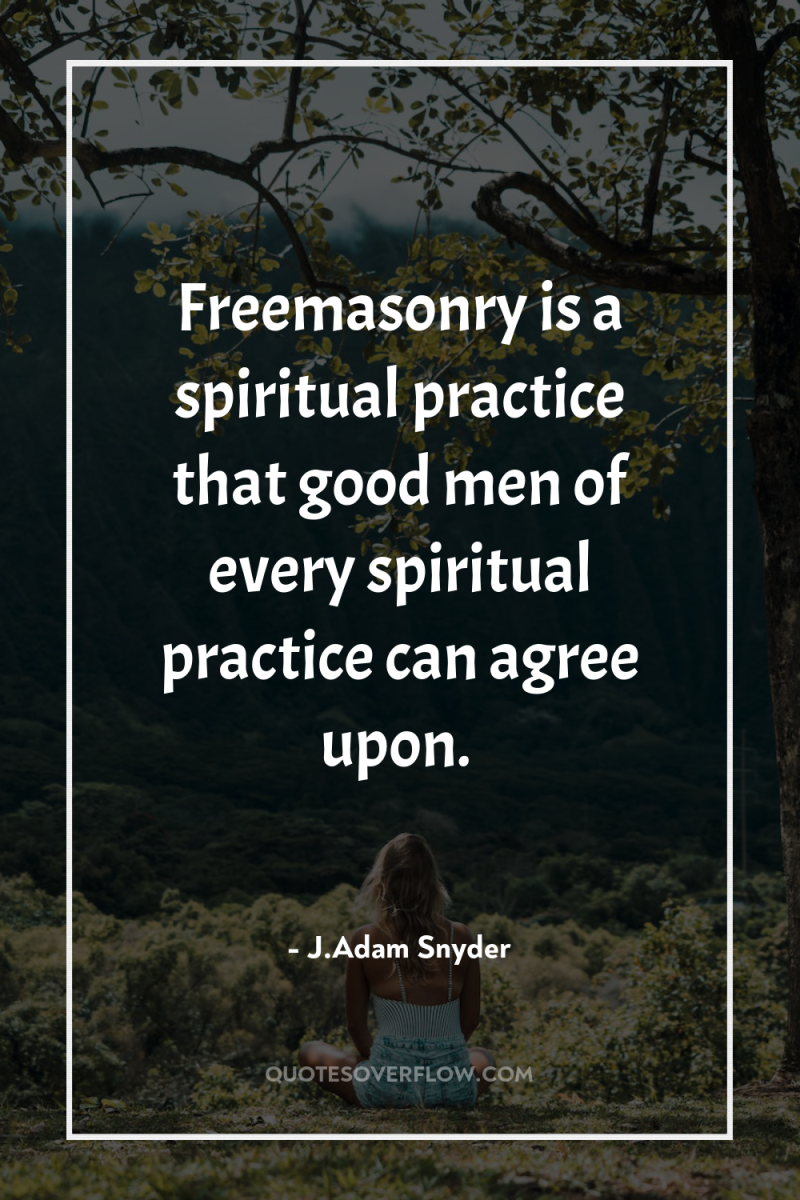 Freemasonry is a spiritual practice that good men of every...