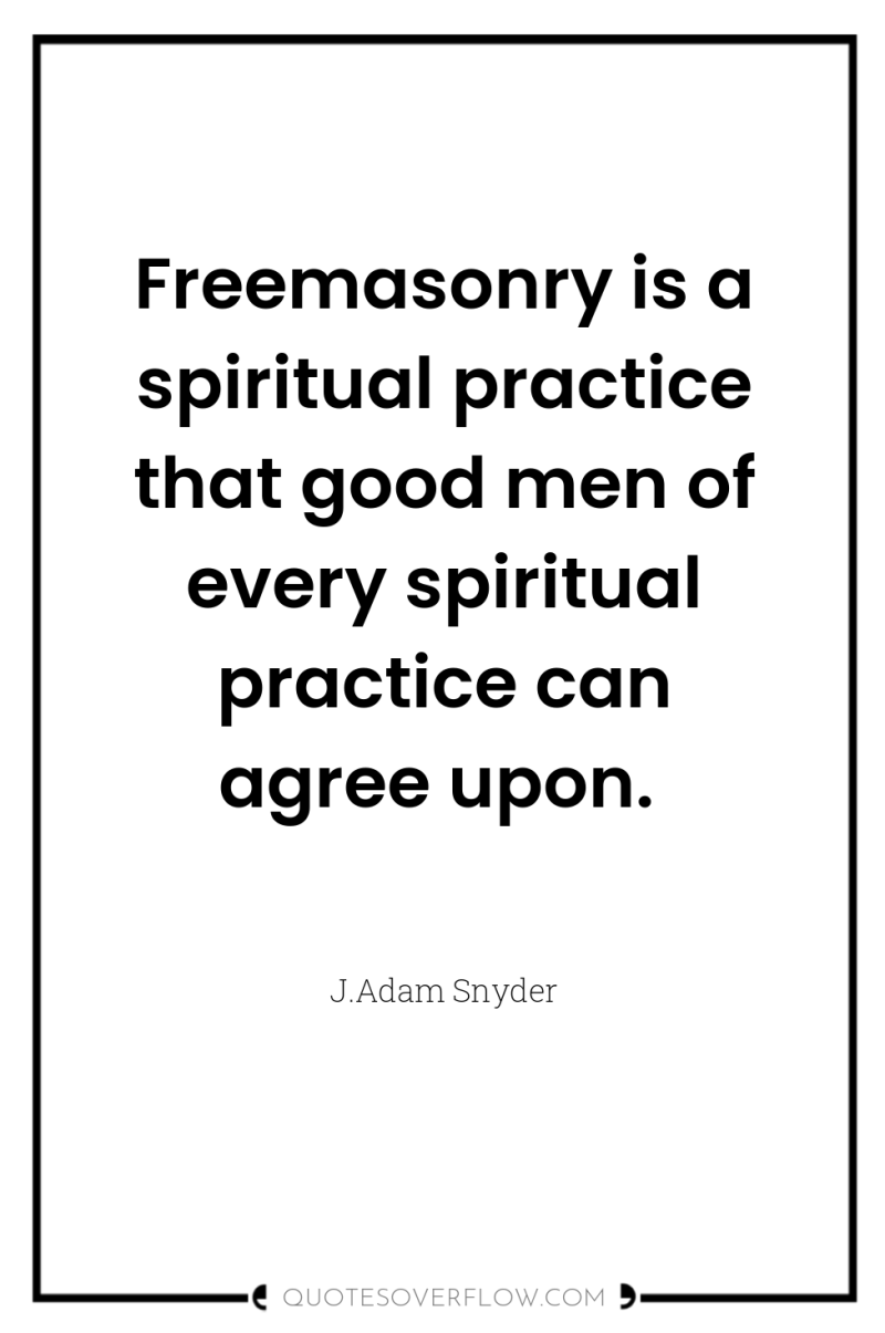 Freemasonry is a spiritual practice that good men of every...