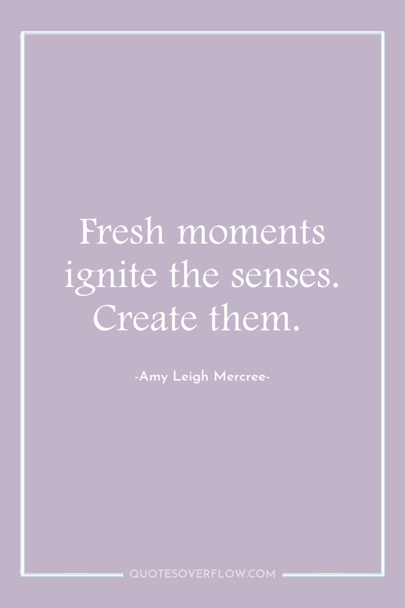 Fresh moments ignite the senses. Create them. 