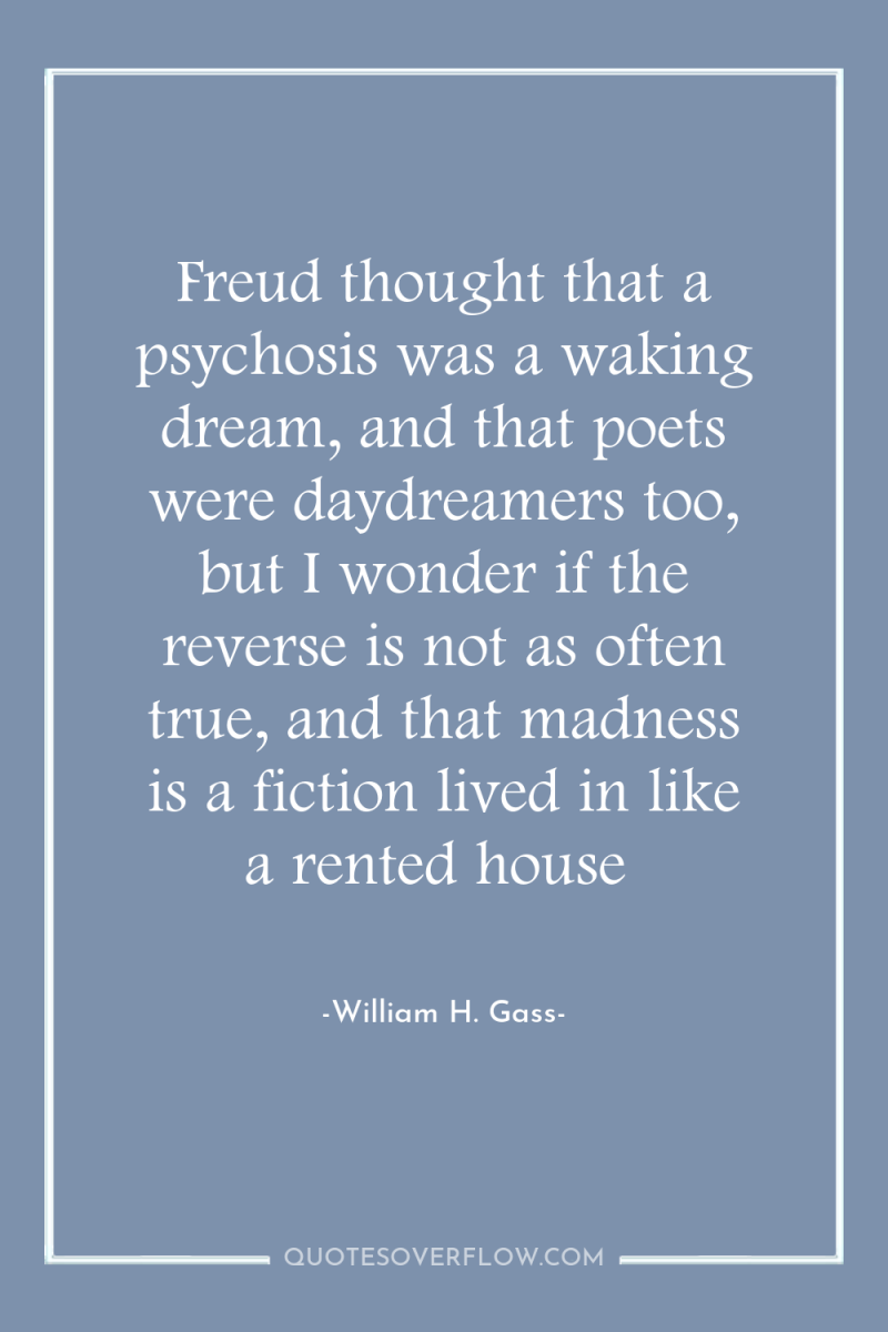 Freud thought that a psychosis was a waking dream, and...