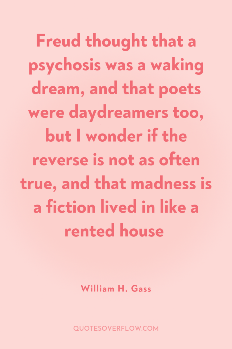 Freud thought that a psychosis was a waking dream, and...