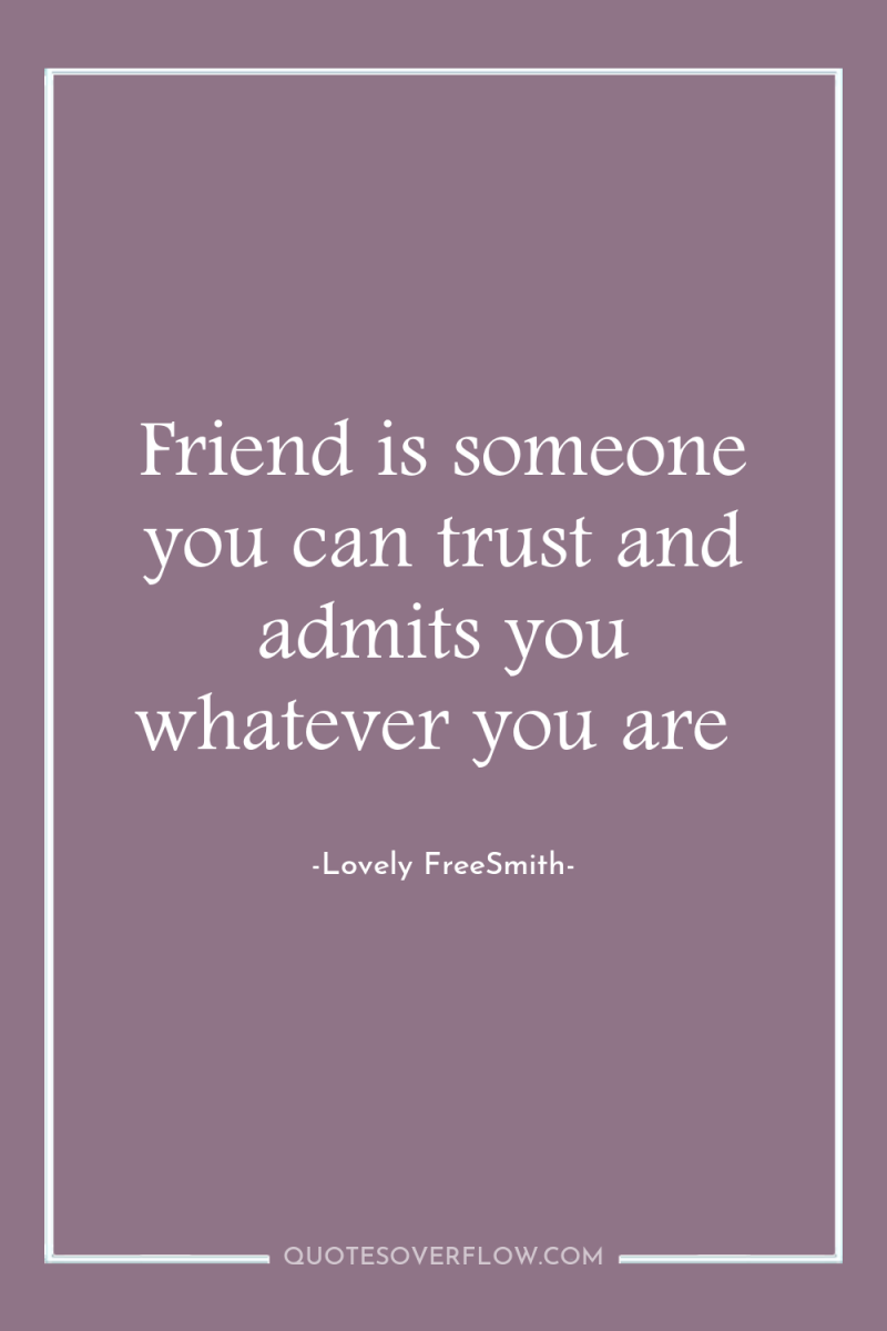 Friend is someone you can trust and admits you whatever...