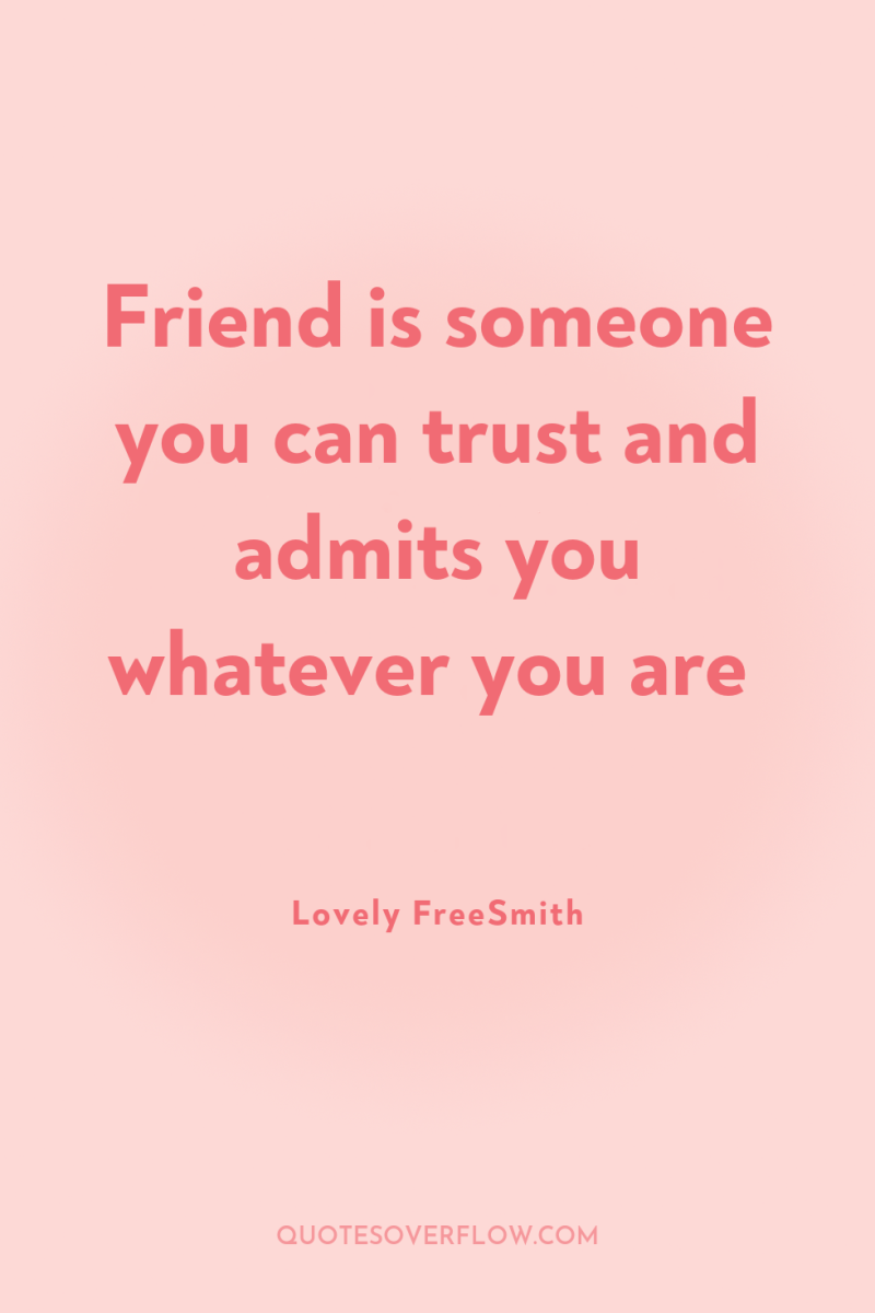 Friend is someone you can trust and admits you whatever...