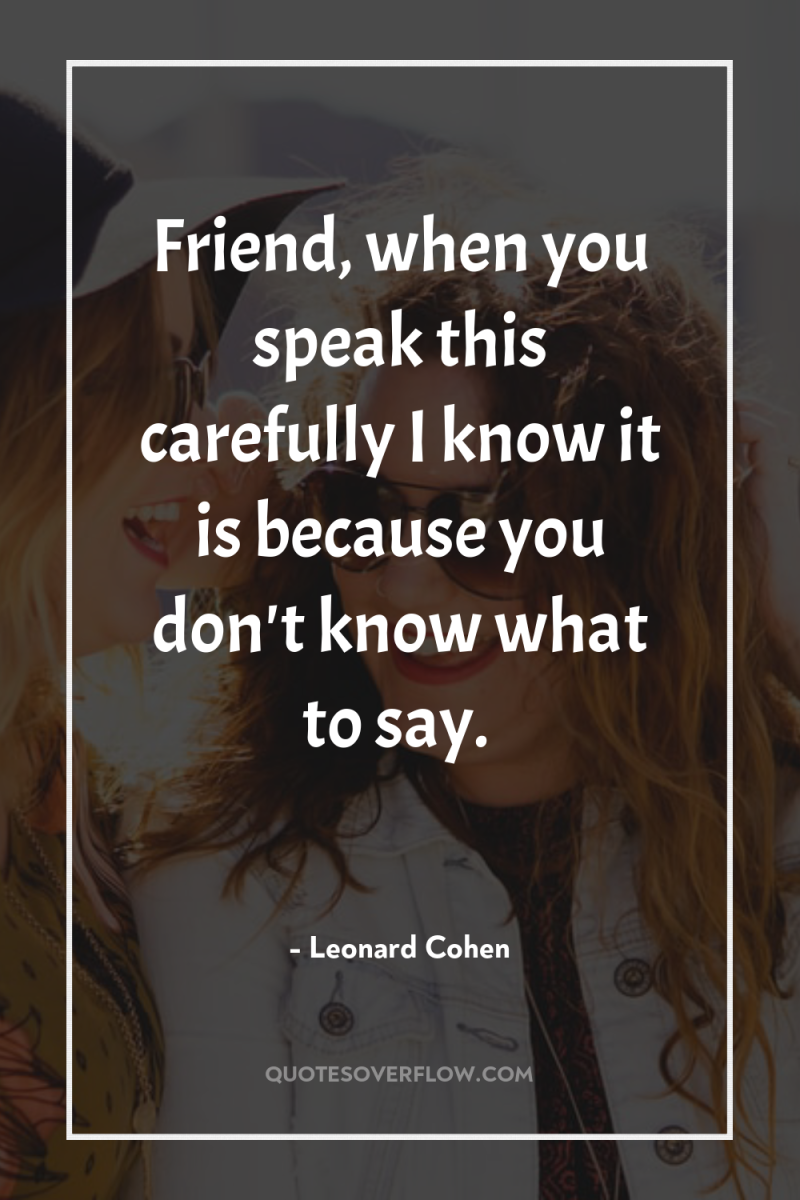 Friend, when you speak this carefully I know it is...