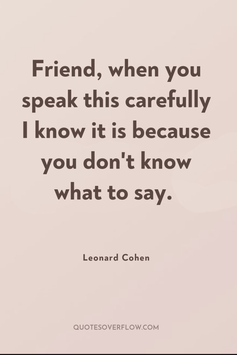 Friend, when you speak this carefully I know it is...
