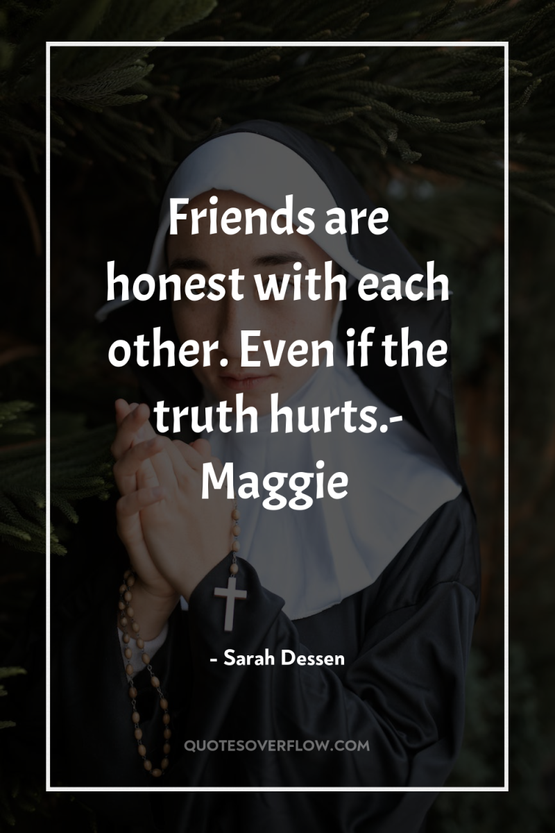 Friends are honest with each other. Even if the truth...