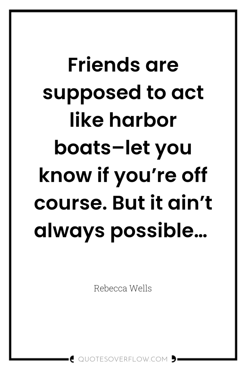 Friends are supposed to act like harbor boats–let you know...