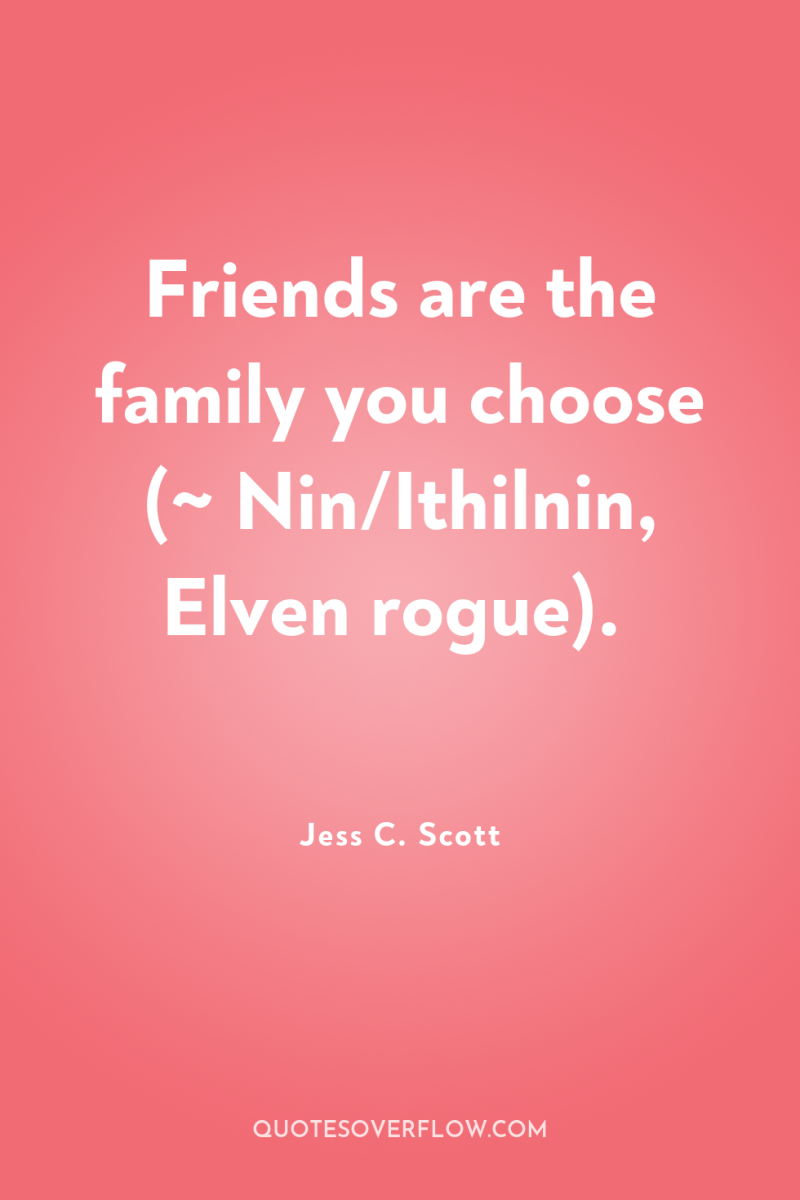 Friends are the family you choose (~ Nin/Ithilnin, Elven rogue). 
