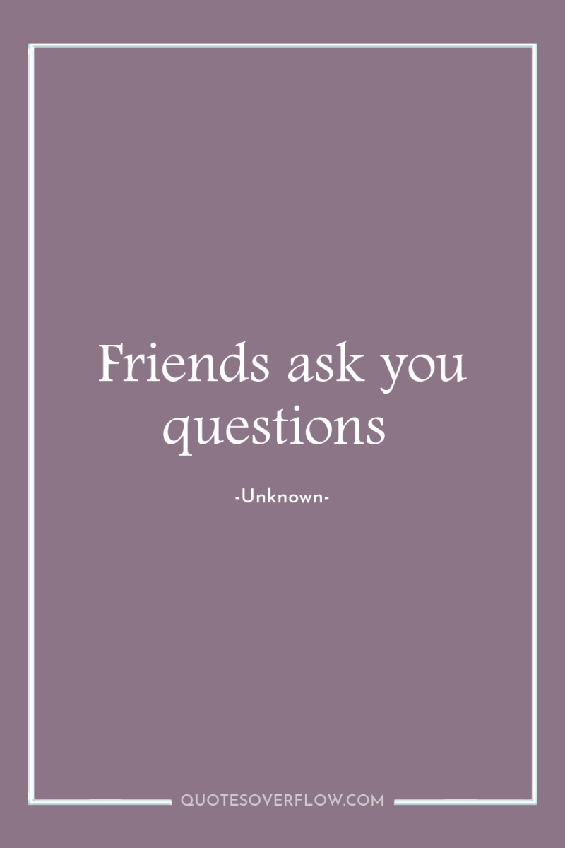 Friends ask you questions 