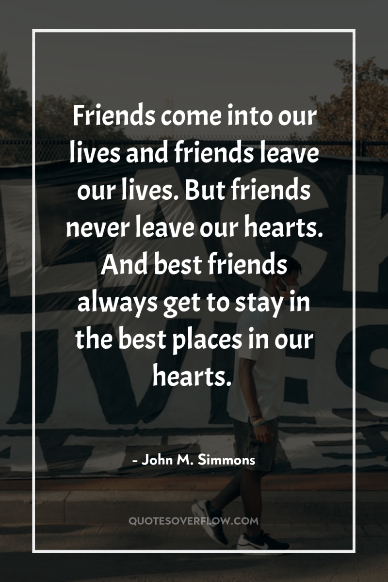 Friends come into our lives and friends leave our lives....