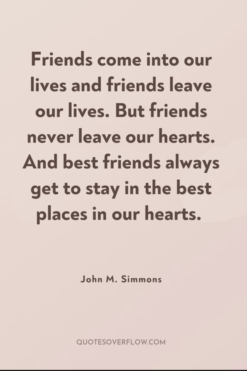 Friends come into our lives and friends leave our lives....