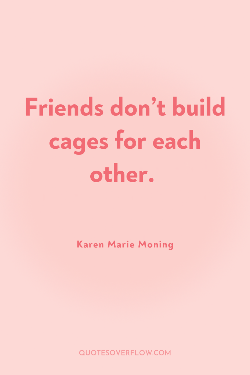 Friends don’t build cages for each other. 