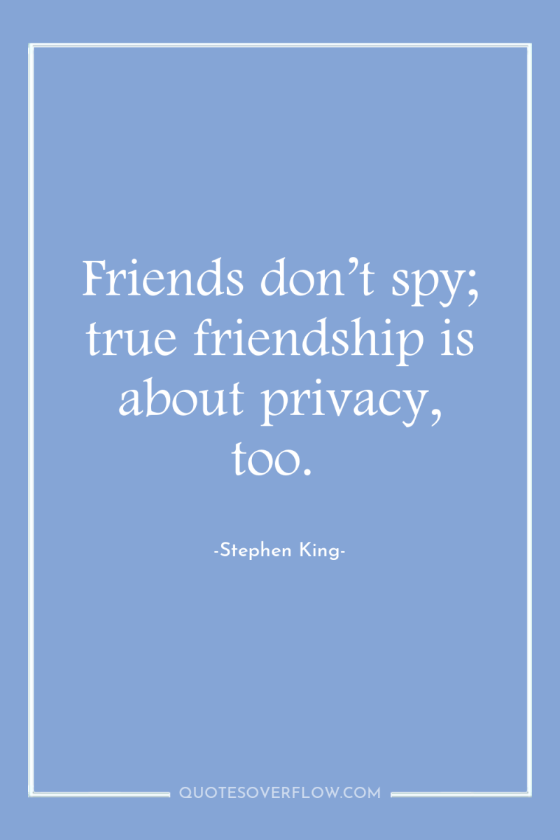 Friends don’t spy; true friendship is about privacy, too. 