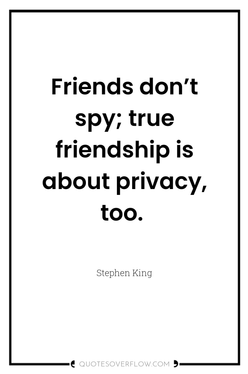 Friends don’t spy; true friendship is about privacy, too. 