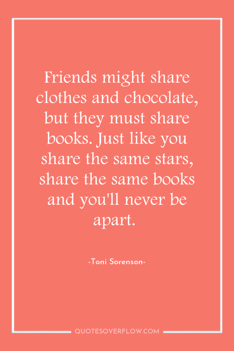 Friends might share clothes and chocolate, but they must share...