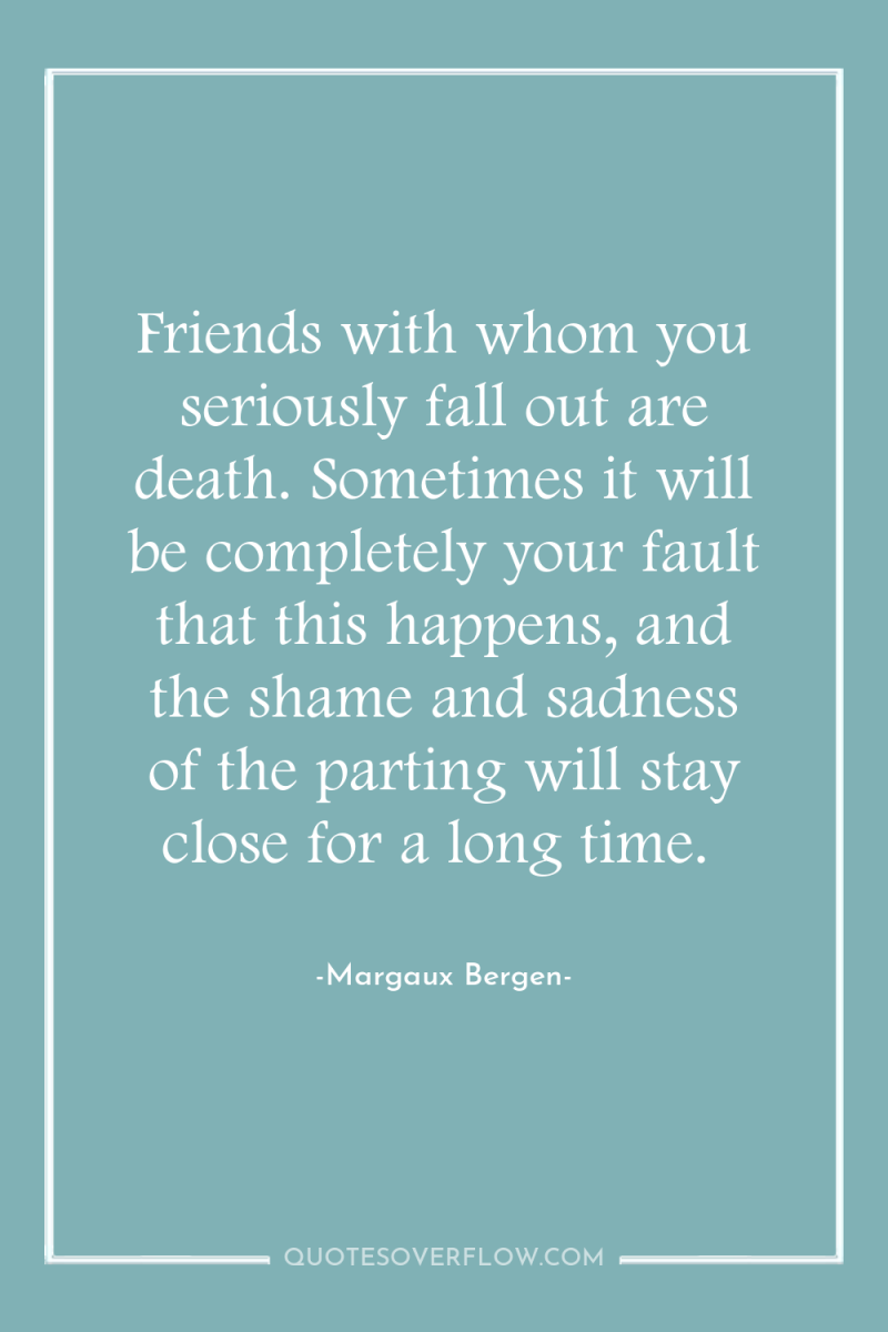 Friends with whom you seriously fall out are death. Sometimes...
