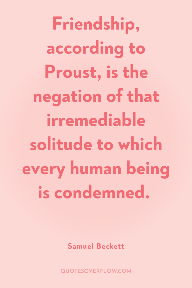 Friendship, according to Proust, is the negation of that irremediable...