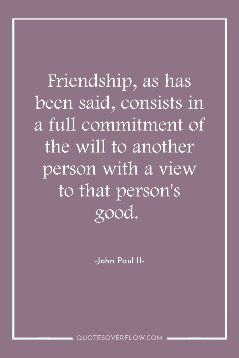 Friendship, as has been said, consists in a full commitment...