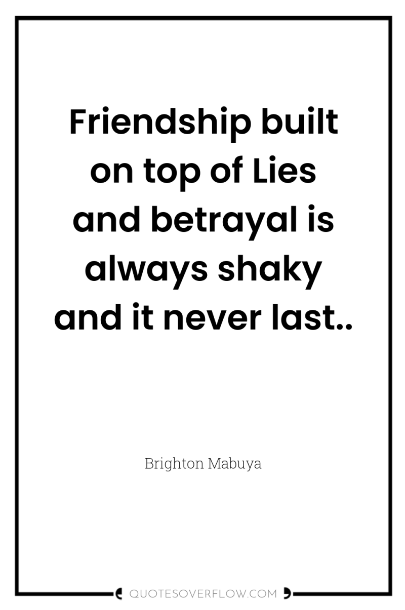 Friendship built on top of Lies and betrayal is always...