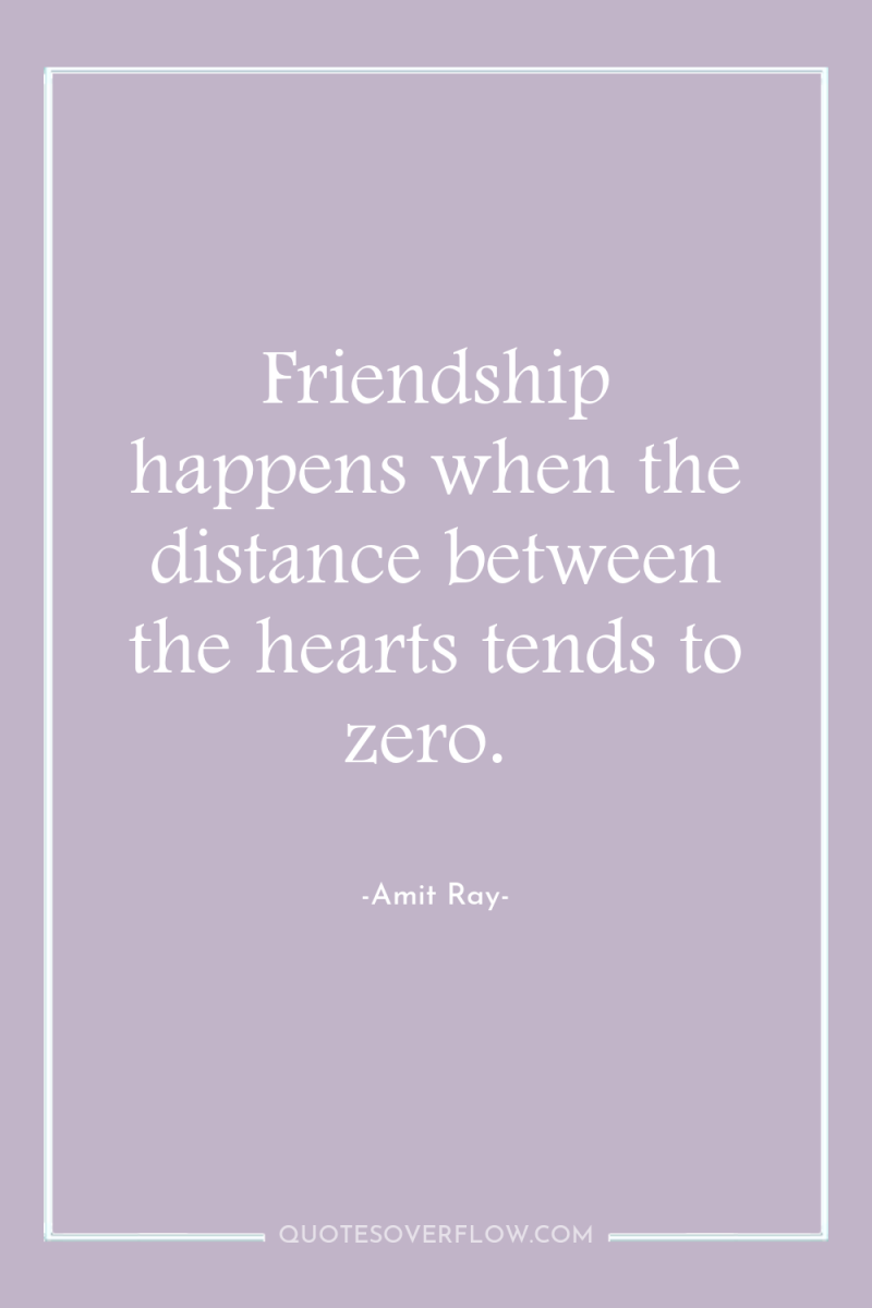 Friendship happens when the distance between the hearts tends to...