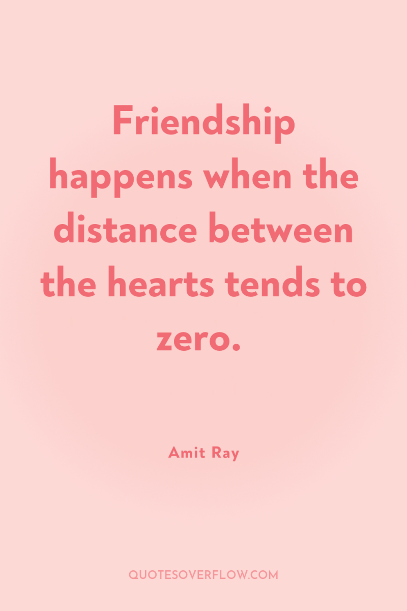 Friendship happens when the distance between the hearts tends to...