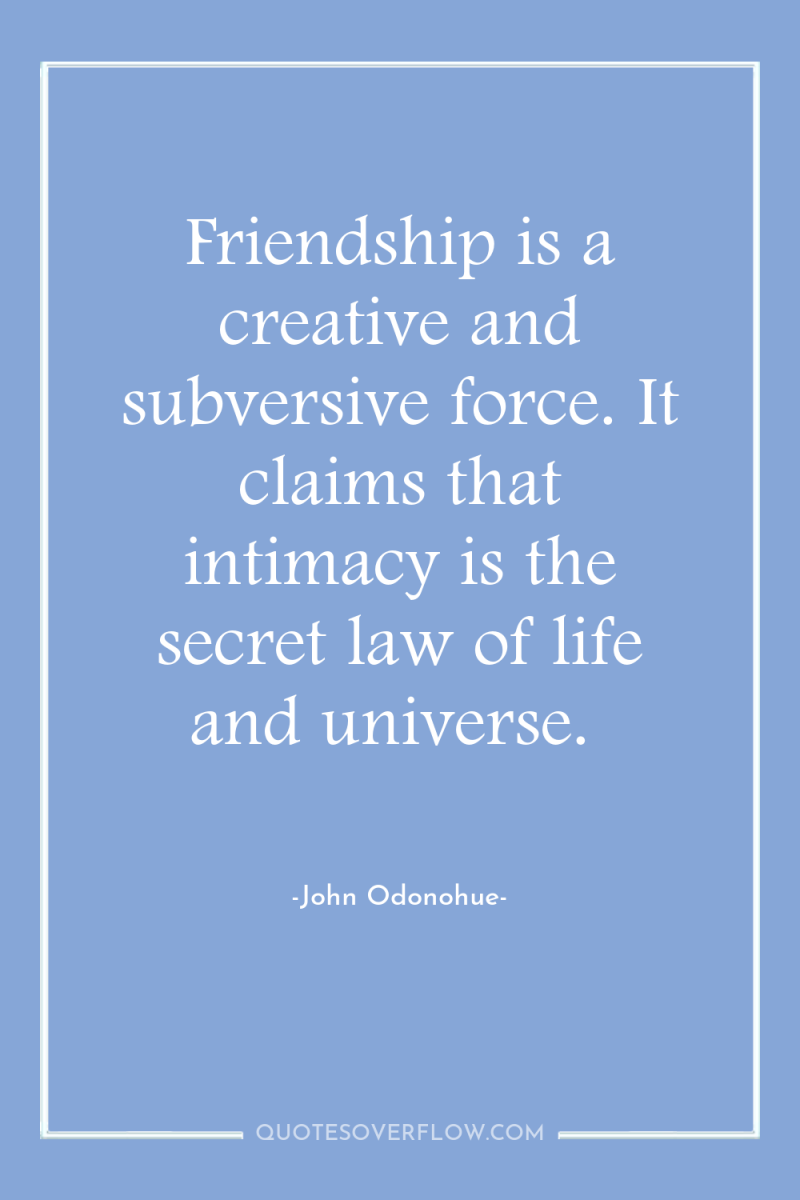 Friendship is a creative and subversive force. It claims that...