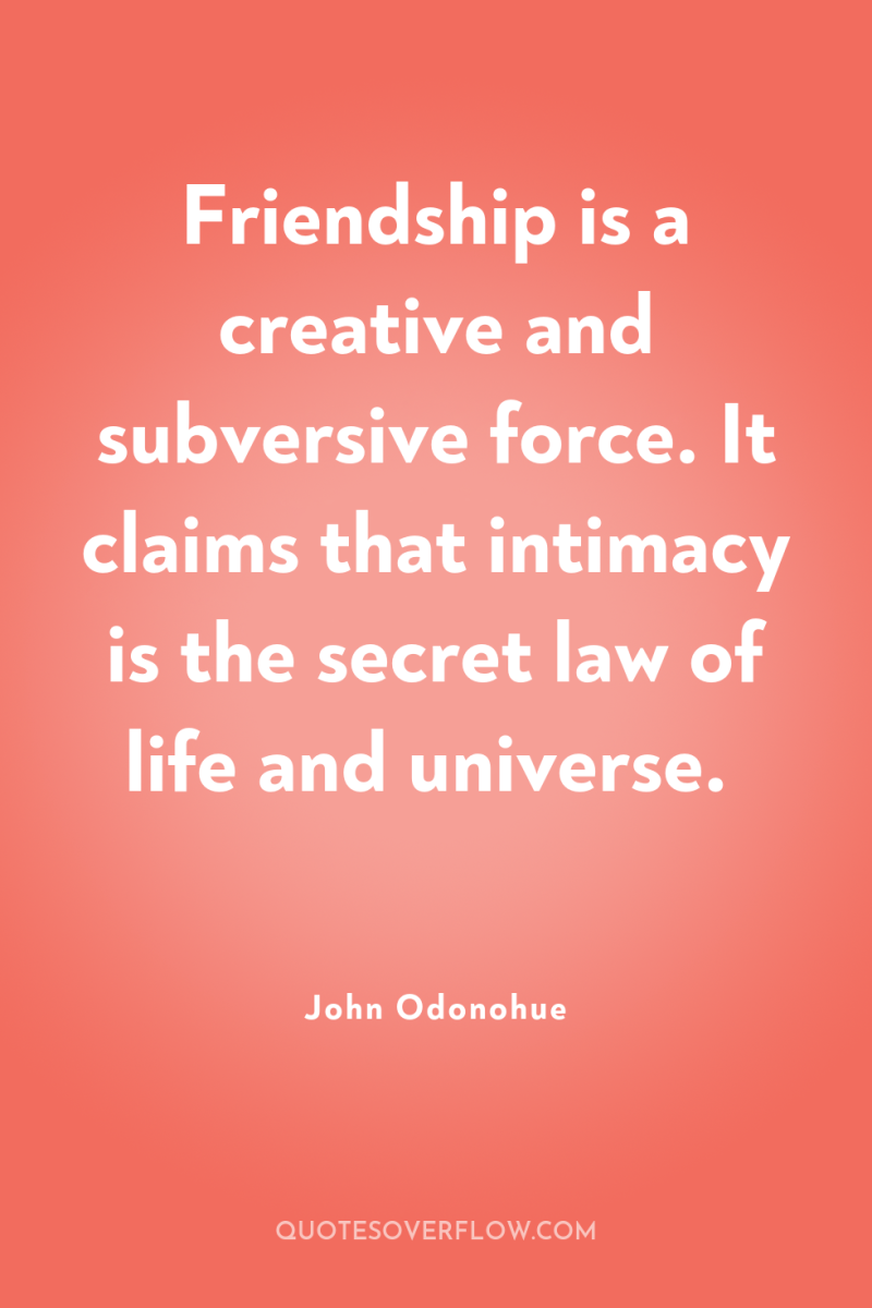 Friendship is a creative and subversive force. It claims that...