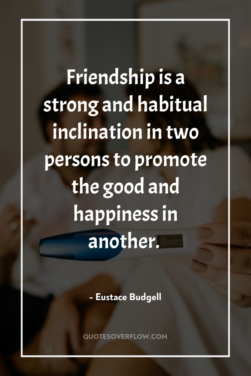Friendship is a strong and habitual inclination in two persons...