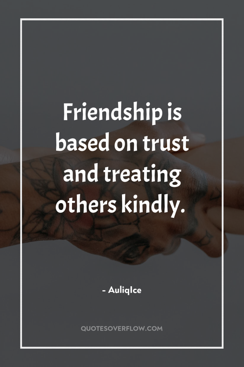Friendship is based on trust and treating others kindly. 